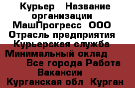 Курьер › Название организации ­ МашПрогресс, ООО › Отрасль предприятия ­ Курьерская служба › Минимальный оклад ­ 25 000 - Все города Работа » Вакансии   . Курганская обл.,Курган г.